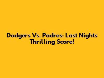 Dodgers Vs. Padres: Last Night's Thrilling Score!