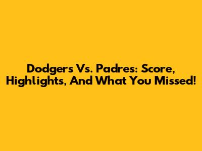 Dodgers Vs. Padres: Score, Highlights, And What You Missed!