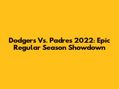 Dodgers Vs. Padres 2022: Epic Regular Season Showdown