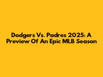 Dodgers Vs. Padres 2025: A Preview Of An Epic MLB Season