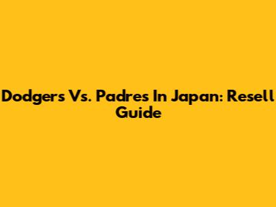 Dodgers Vs. Padres In Japan: Resell Guide