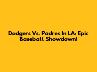 Dodgers Vs. Padres In LA: Epic Baseball Showdown!
