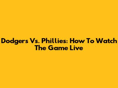 Dodgers Vs. Phillies: How To Watch The Game Live