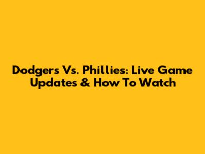 Dodgers Vs. Phillies: Live Game Updates & How To Watch