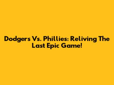 Dodgers Vs. Phillies: Reliving The Last Epic Game!