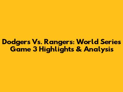 Dodgers Vs. Rangers: World Series Game 3 Highlights & Analysis