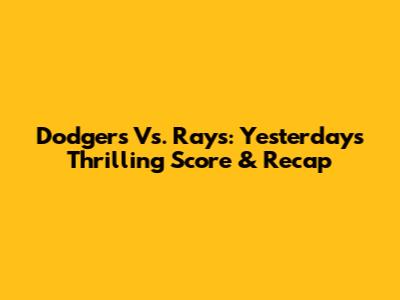 Dodgers Vs. Rays: Yesterday's Thrilling Score & Recap
