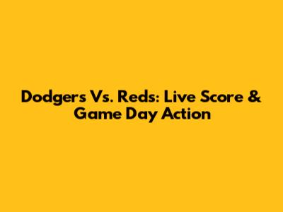 Dodgers Vs. Reds: Live Score & Game Day Action