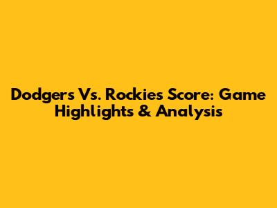 Dodgers Vs. Rockies Score: Game Highlights & Analysis