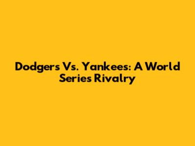 Dodgers Vs. Yankees: A World Series Rivalry
