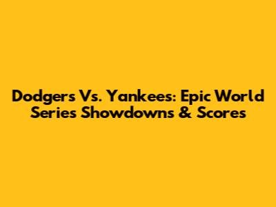 Dodgers Vs. Yankees: Epic World Series Showdowns & Scores
