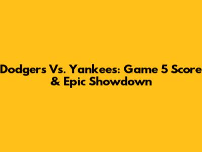Dodgers Vs. Yankees: Game 5 Score & Epic Showdown