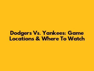 Dodgers Vs. Yankees: Game Locations & Where To Watch