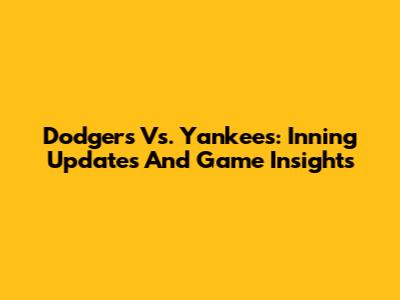 Dodgers Vs. Yankees: Inning Updates And Game Insights