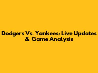 Dodgers Vs. Yankees: Live Updates & Game Analysis