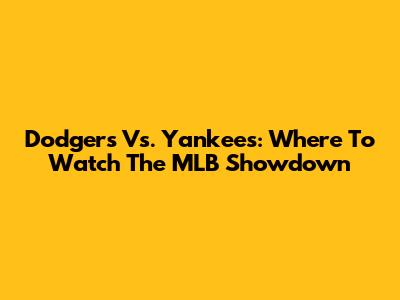 Dodgers Vs. Yankees: Where To Watch The MLB Showdown