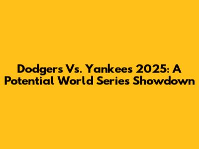 Dodgers Vs. Yankees 2025: A Potential World Series Showdown
