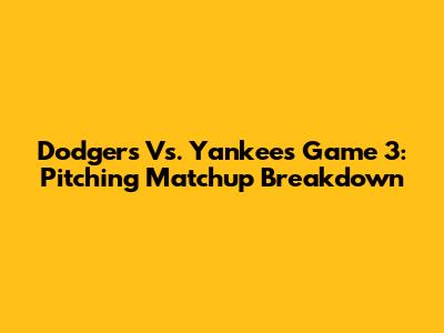 Dodgers Vs. Yankees Game 3: Pitching Matchup Breakdown