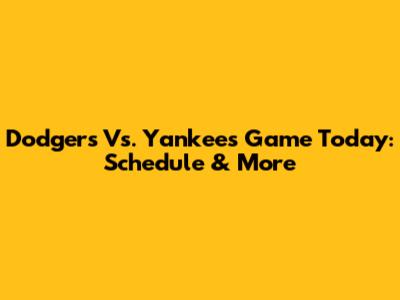Dodgers Vs. Yankees Game Today: Schedule & More