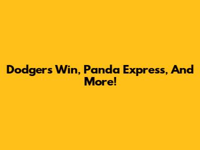 Dodgers Win, Panda Express, And More!