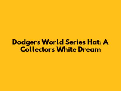 Dodgers World Series Hat: A Collector's White Dream