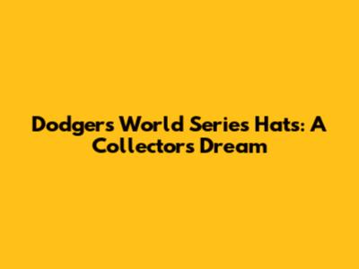 Dodgers World Series Hats: A Collector's Dream
