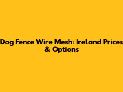 Dog Fence Wire Mesh: Ireland Prices & Options