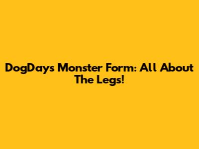 DogDay's Monster Form: All About The Legs!