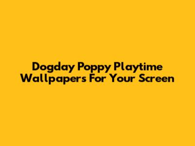 Dogday Poppy Playtime Wallpapers For Your Screen