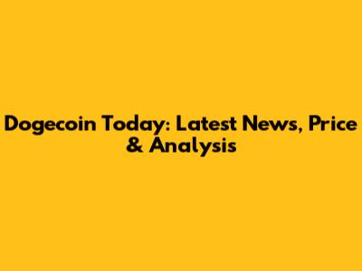 Dogecoin Today: Latest News, Price & Analysis