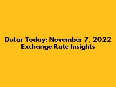 Dolar Today: November 7, 2022 Exchange Rate Insights