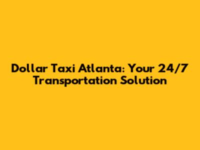 Dollar Taxi Atlanta: Your 24/7 Transportation Solution