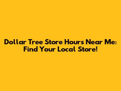 Dollar Tree Store Hours Near Me: Find Your Local Store!