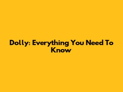 Dolly: Everything You Need To Know