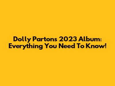 Dolly Parton's 2023 Album: Everything You Need To Know!
