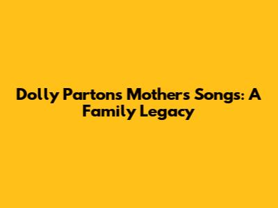 Dolly Parton's Mother's Songs: A Family Legacy