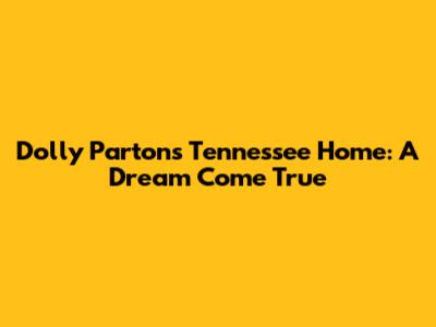 Dolly Parton's Tennessee Home: A Dream Come True