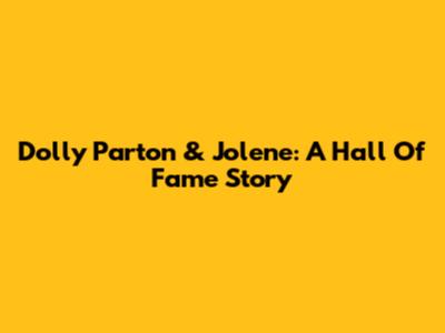 Dolly Parton & Jolene: A Hall Of Fame Story