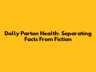 Dolly Parton Health: Separating Facts From Fiction