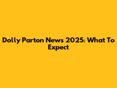 Dolly Parton News 2025: What To Expect
