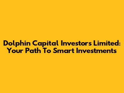Dolphin Capital Investors Limited: Your Path To Smart Investments