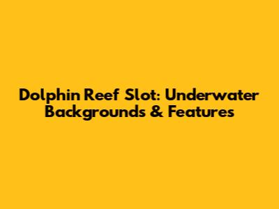 Dolphin Reef Slot: Underwater Backgrounds & Features