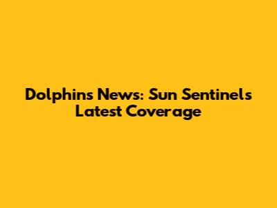 Dolphins News: Sun Sentinel's Latest Coverage
