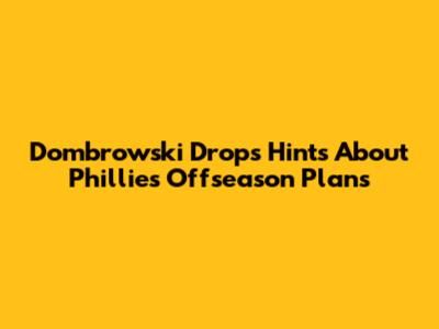 Dombrowski Drops Hints About Phillies' Offseason Plans