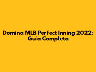 Domina MLB Perfect Inning 2022: Guía Completa