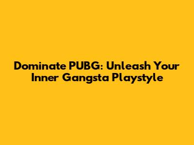 Dominate PUBG: Unleash Your Inner Gangsta Playstyle