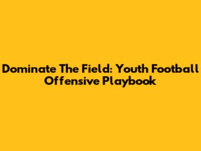 Dominate The Field: Youth Football Offensive Playbook