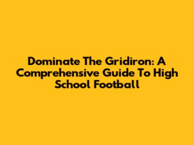 Dominate The Gridiron: A Comprehensive Guide To High School Football