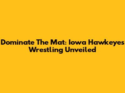 Dominate The Mat: Iowa Hawkeyes Wrestling Unveiled