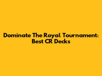 Dominate The Royal Tournament: Best CR Decks